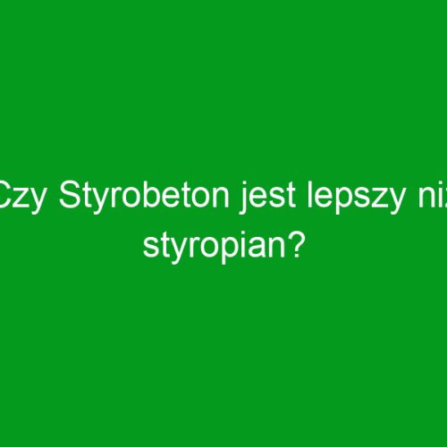 Czy Styrobeton jest lepszy niż styropian?