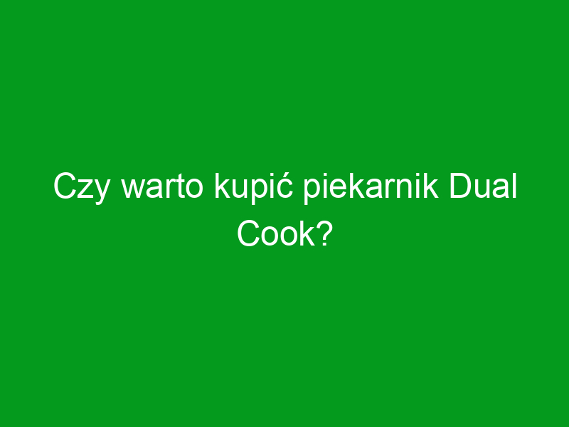 Czy warto kupić piekarnik Dual Cook?