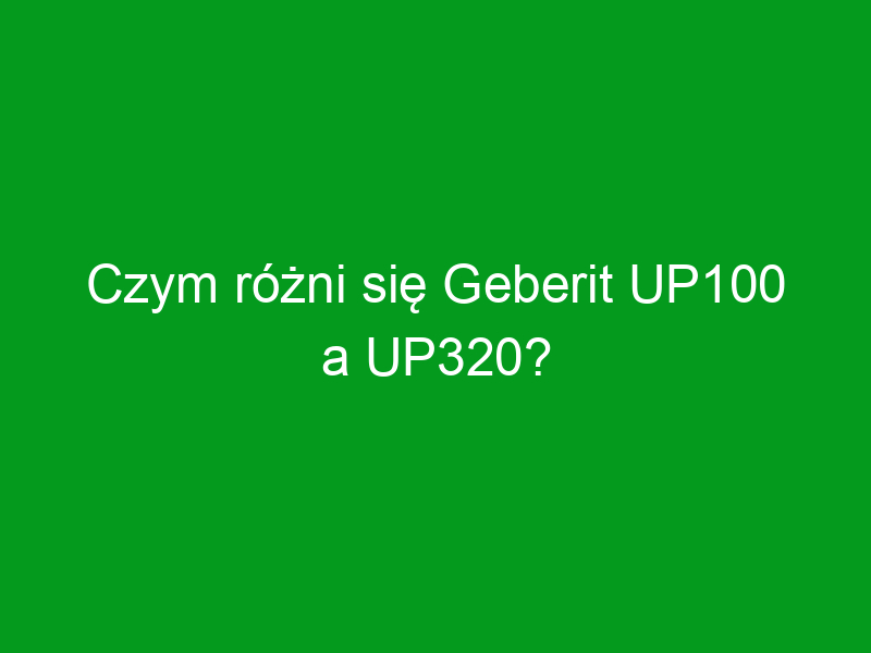 Czym różni się Geberit UP100 a UP320?