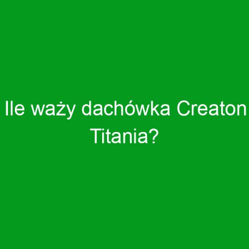 Ile waży dachówka Creaton Titania?