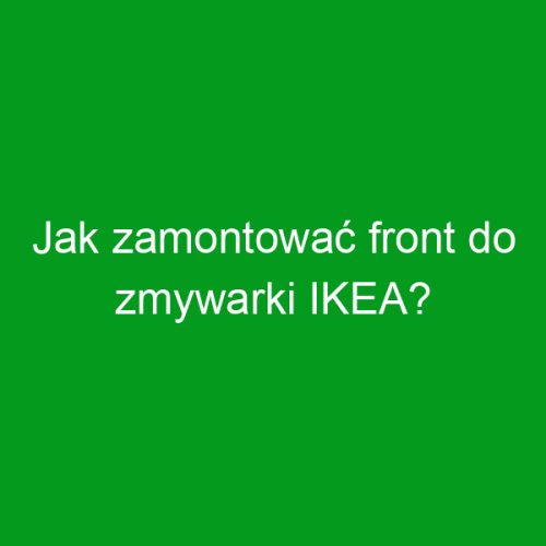 Jak zamontować front do zmywarki IKEA?