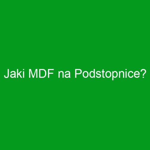 Jaki MDF na Podstopnice?