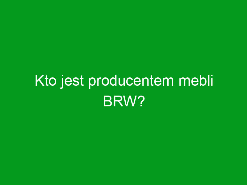 Kto jest producentem mebli BRW?